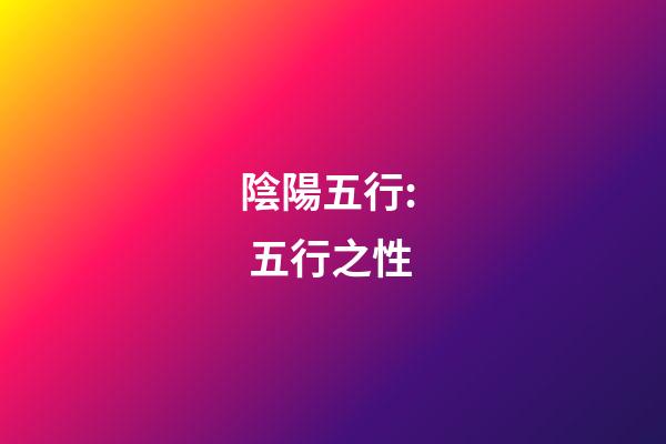 陰陽五行:  五行之性